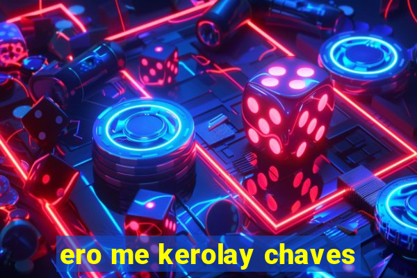 ero me kerolay chaves